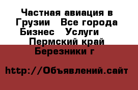 Частная авиация в Грузии - Все города Бизнес » Услуги   . Пермский край,Березники г.